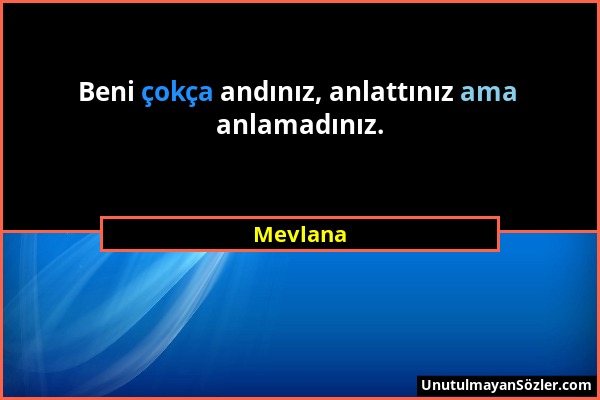 Mevlana - Beni çokça andınız, anlattınız ama anlamadınız....