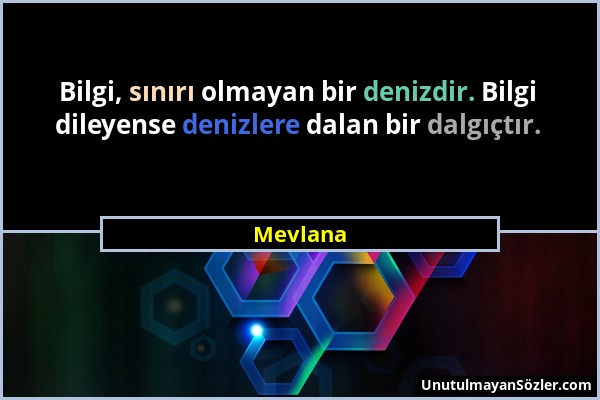 Mevlana - Bilgi, sınırı olmayan bir denizdir. Bilgi dileyense denizlere dalan bir dalgıçtır....