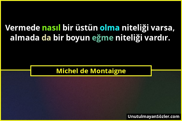 Michel de Montaigne - Vermede nasıl bir üstün olma niteliği varsa, almada da bir boyun eğme niteliği vardır....