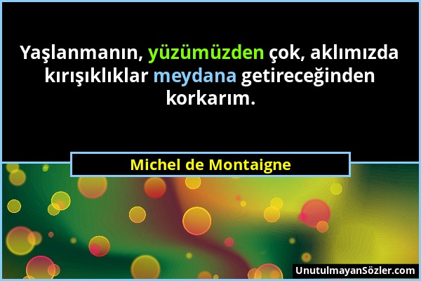 Michel de Montaigne - Yaşlanmanın, yüzümüzden çok, aklımızda kırışıklıklar meydana getireceğinden korkarım....