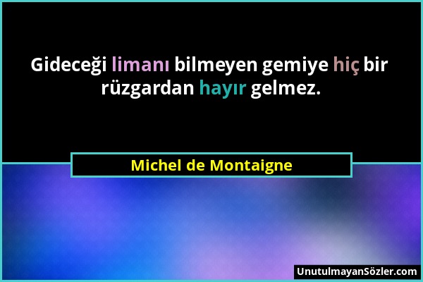 Michel de Montaigne - Gideceği limanı bilmeyen gemiye hiç bir rüzgardan hayır gelmez....