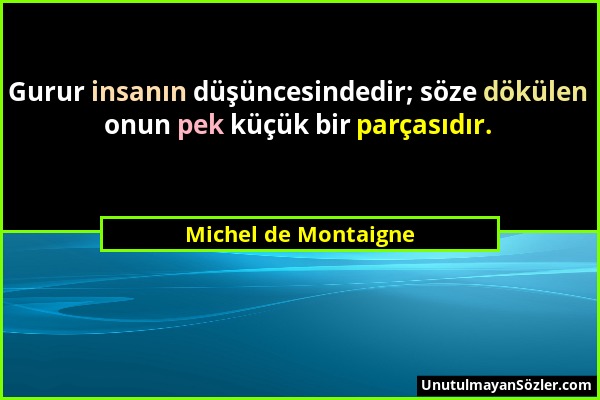 Michel de Montaigne - Gurur insanın düşüncesindedir; söze dökülen onun pek küçük bir parçasıdır....