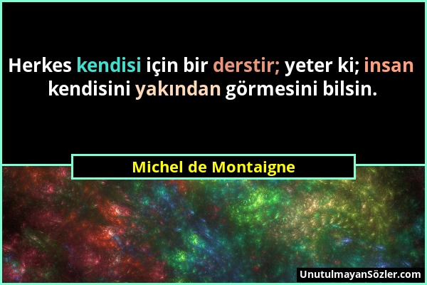 Michel de Montaigne - Herkes kendisi için bir derstir; yeter ki; insan kendisini yakından görmesini bilsin....