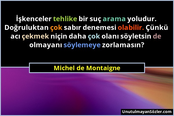 Michel de Montaigne - İşkenceler tehlike bir suç arama yoludur. Doğruluktan çok sabır denemesi olabilir. Çünkü acı çekmek niçin daha çok olanı söylets...