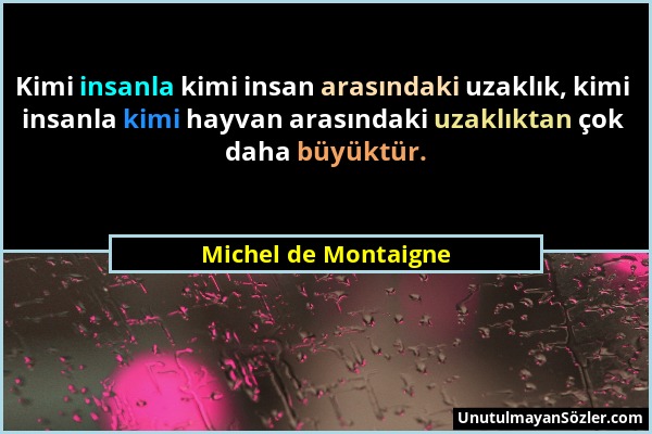 Michel de Montaigne - Kimi insanla kimi insan arasındaki uzaklık, kimi insanla kimi hayvan arasındaki uzaklıktan çok daha büyüktür....