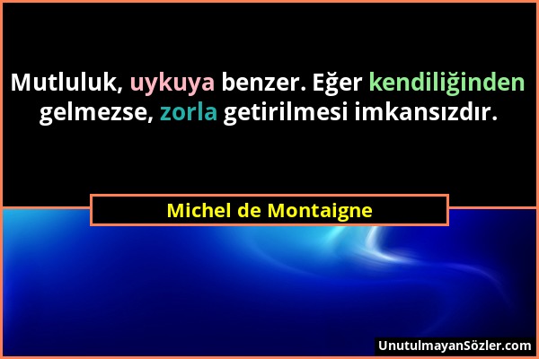 Michel de Montaigne - Mutluluk, uykuya benzer. Eğer kendiliğinden gelmezse, zorla getirilmesi imkansızdır....