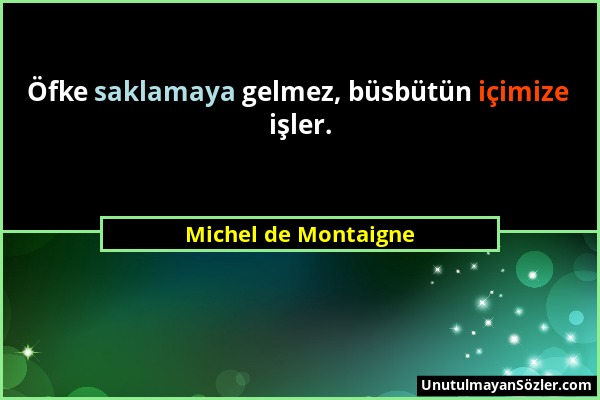 Michel de Montaigne - Öfke saklamaya gelmez, büsbütün içimize işler....