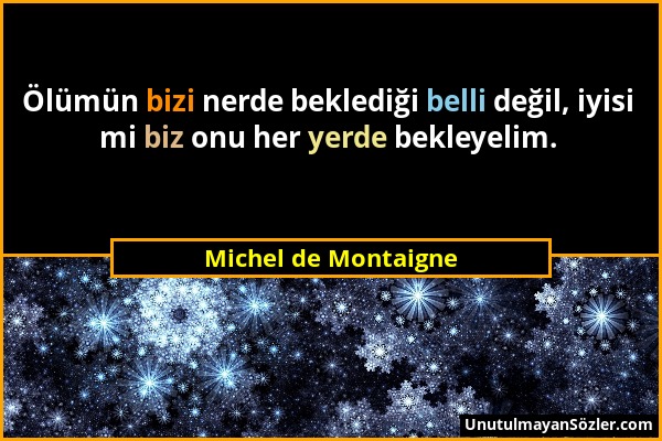 Michel de Montaigne - Ölümün bizi nerde beklediği belli değil, iyisi mi biz onu her yerde bekleyelim....