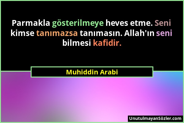 Muhiddin Arabi - Parmakla gösterilmeye heves etme. Seni kimse tanımazsa tanımasın. Allah'ın seni bilmesi kafidir....