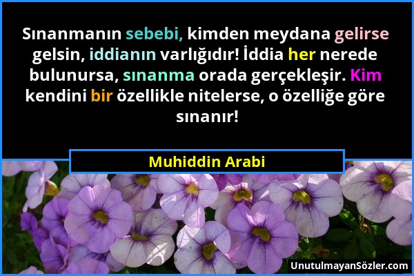 Muhiddin Arabi - Sınanmanın sebebi, kimden meydana gelirse gelsin, iddianın varlığıdır! İddia her nerede bulunursa, sınanma orada gerçekleşir. Kim ken...