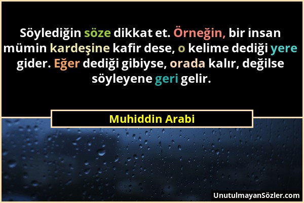 Muhiddin Arabi - Söylediğin söze dikkat et. Örneğin, bir insan mümin kardeşine kafir dese, o kelime dediği yere gider. Eğer dediği gibiyse, orada kalı...