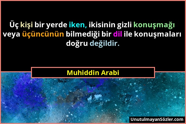 Muhiddin Arabi - Üç kişi bir yerde iken, ikisinin gizli konuşmağı veya üçüncünün bilmediği bir dil ile konuşmaları doğru değildir....