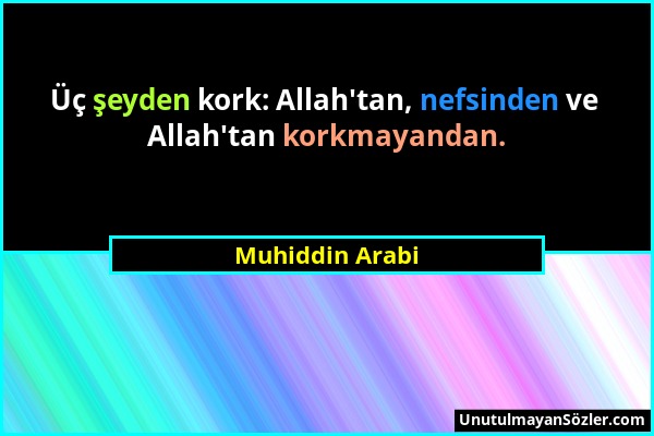 Muhiddin Arabi - Üç şeyden kork: Allah'tan, nefsinden ve Allah'tan korkmayandan....