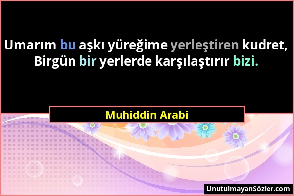 Muhiddin Arabi - Umarım bu aşkı yüreğime yerleştiren kudret, Birgün bir yerlerde karşılaştırır bizi....