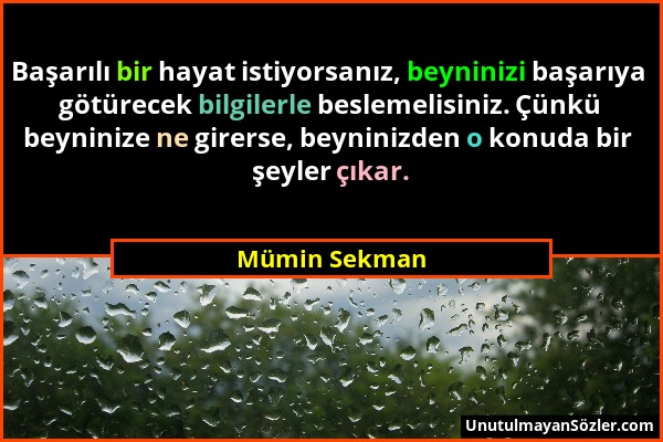 Mümin Sekman - Başarılı bir hayat istiyorsanız, beyninizi başarıya götürecek bilgilerle beslemelisiniz. Çünkü beyninize ne girerse, beyninizden o konu...