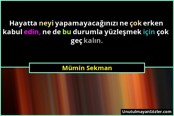 Mümin Sekman - Hayatta neyi yapamayacağınızı ne çok erken kabul edin, ne de bu durumla yüzleşmek için çok geç kalın....