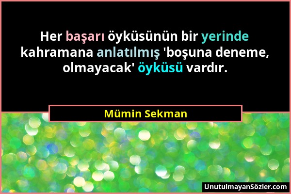 Mümin Sekman - Her başarı öyküsünün bir yerinde kahramana anlatılmış 'boşuna deneme, olmayacak' öyküsü vardır....