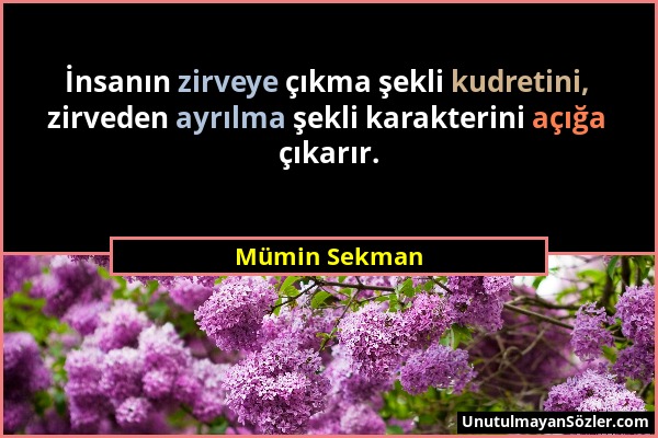 Mümin Sekman - İnsanın zirveye çıkma şekli kudretini, zirveden ayrılma şekli karakterini açığa çıkarır....