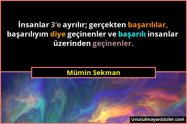 Mümin Sekman - İnsanlar 3'e ayrılır; gerçekten başarılılar, başarılıyım diye geçinenler ve başarılı insanlar üzerinden geçinenler....