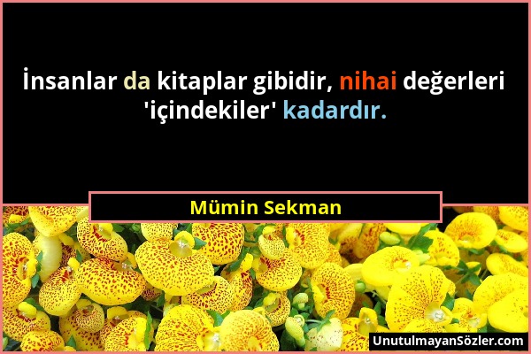 Mümin Sekman - İnsanlar da kitaplar gibidir, nihai değerleri 'içindekiler' kadardır....