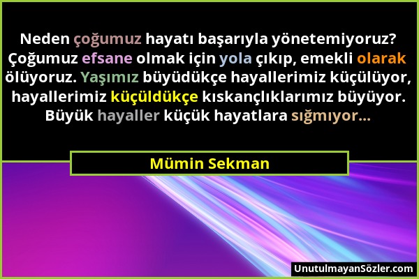 Mümin Sekman - Neden çoğumuz hayatı başarıyla yönetemiyoruz? Çoğumuz efsane olmak için yola çıkıp, emekli olarak ölüyoruz. Yaşımız büyüdükçe hayalleri...