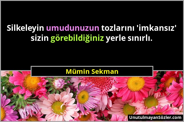 Mümin Sekman - Silkeleyin umudunuzun tozlarını 'imkansız' sizin görebildiğiniz yerle sınırlı....