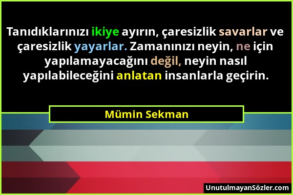 Mümin Sekman - Tanıdıklarınızı ikiye ayırın, çaresizlik savarlar ve çaresizlik yayarlar. Zamanınızı neyin, ne için yapılamayacağını değil, neyin nasıl...