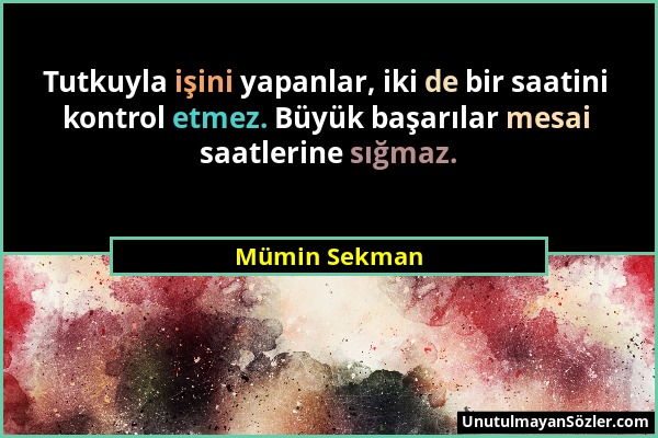 Mümin Sekman - Tutkuyla işini yapanlar, iki de bir saatini kontrol etmez. Büyük başarılar mesai saatlerine sığmaz....