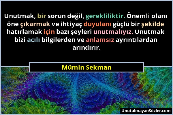 Mümin Sekman - Unutmak, bir sorun değil, gerekliliktir. Önemli olanı öne çıkarmak ve ihtiyaç duyulanı güçlü bir şekilde hatırlamak için bazı şeyleri u...