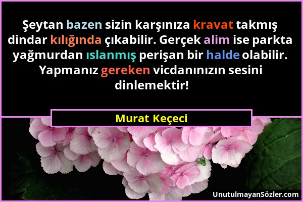 Murat Keçeci - Şeytan bazen sizin karşınıza kravat takmış dindar kılığında çıkabilir. Gerçek alim ise parkta yağmurdan ıslanmış perişan bir halde olab...