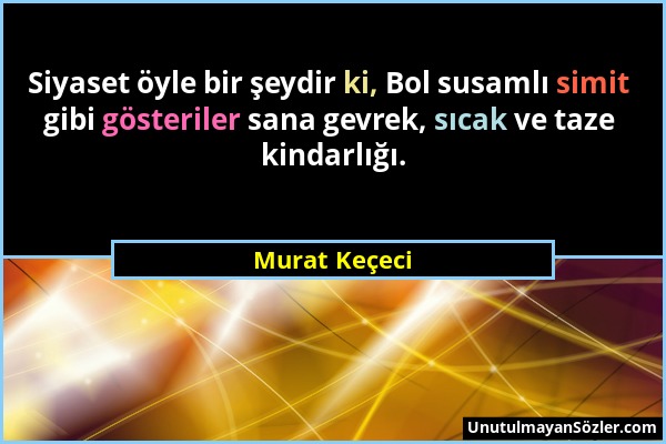 Murat Keçeci - Siyaset öyle bir şeydir ki, Bol susamlı simit gibi gösteriler sana gevrek, sıcak ve taze kindarlığı....