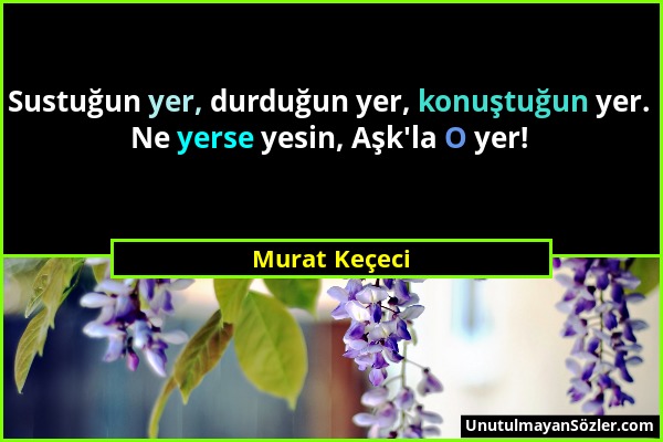 Murat Keçeci - Sustuğun yer, durduğun yer, konuştuğun yer. Ne yerse yesin, Aşk'la O yer!...