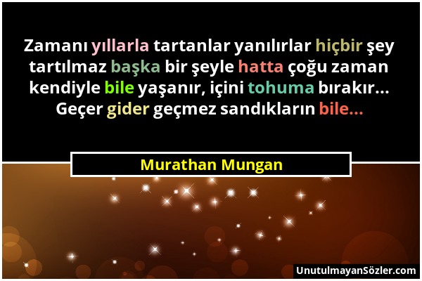 Murathan Mungan - Zamanı yıllarla tartanlar yanılırlar hiçbir şey tartılmaz başka bir şeyle hatta çoğu zaman kendiyle bile yaşanır, içini tohuma bırak...