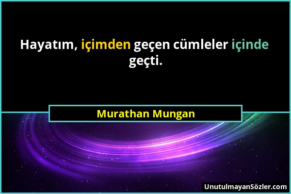 Murathan Mungan - Hayatım, içimden geçen cümleler içinde geçti....