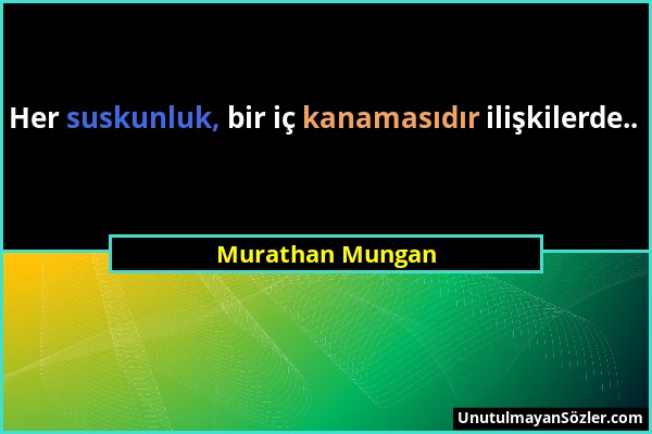 Murathan Mungan - Her suskunluk, bir iç kanamasıdır ilişkilerde.....