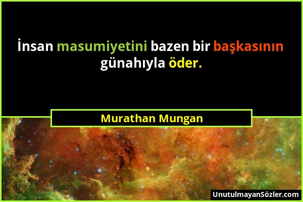 Murathan Mungan - İnsan masumiyetini bazen bir başkasının günahıyla öder....