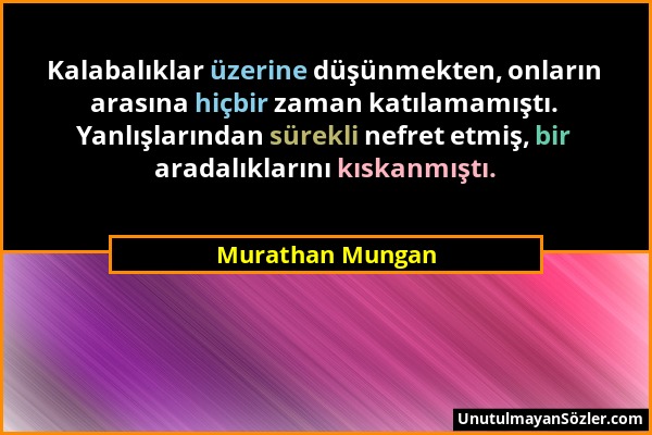 Murathan Mungan - Kalabalıklar üzerine düşünmekten, onların arasına hiçbir zaman katılamamıştı. Yanlışlarından sürekli nefret etmiş, bir aradalıkların...