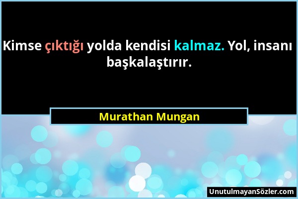 Murathan Mungan - Kimse çıktığı yolda kendisi kalmaz. Yol, insanı başkalaştırır....