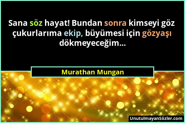 Murathan Mungan - Sana söz hayat! Bundan sonra kimseyi göz çukurlarıma ekip, büyümesi için gözyaşı dökmeyeceğim......