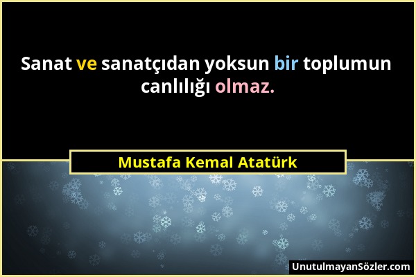 Mustafa Kemal Atatürk - Sanat ve sanatçıdan yoksun bir toplumun canlılığı olmaz....