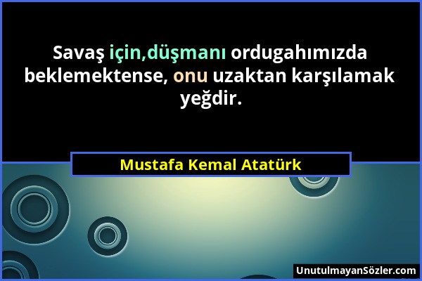 Mustafa Kemal Atatürk - Savaş için,düşmanı ordugahımızda beklemektense, onu uzaktan karşılamak yeğdir....