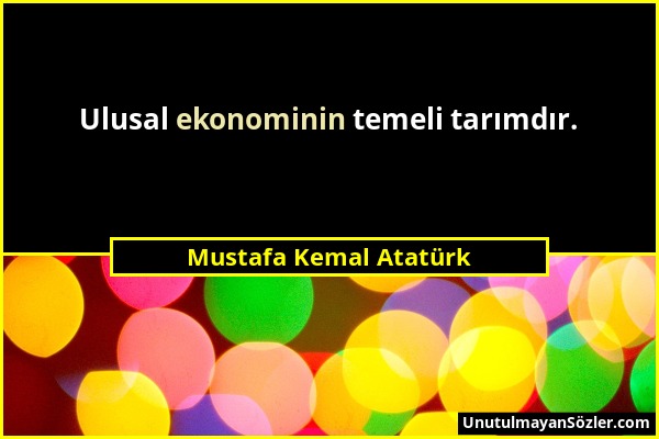 Mustafa Kemal Atatürk - Ulusal ekonominin temeli tarımdır....