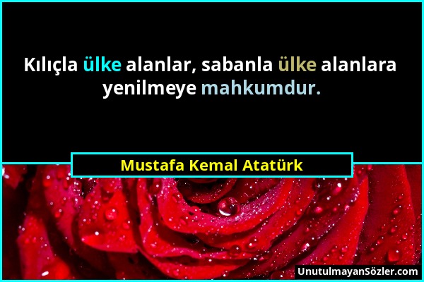 Mustafa Kemal Atatürk - Kılıçla ülke alanlar, sabanla ülke alanlara yenilmeye mahkumdur....