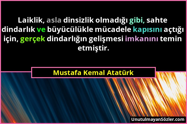 Mustafa Kemal Atatürk - Laiklik, asla dinsizlik olmadığı gibi, sahte dindarlık ve büyücülükle mücadele kapısını açtığı için, gerçek dindarlığın gelişm...