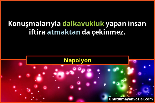 Napolyon - Konuşmalarıyla dalkavukluk yapan insan iftira atmaktan da çekinmez....