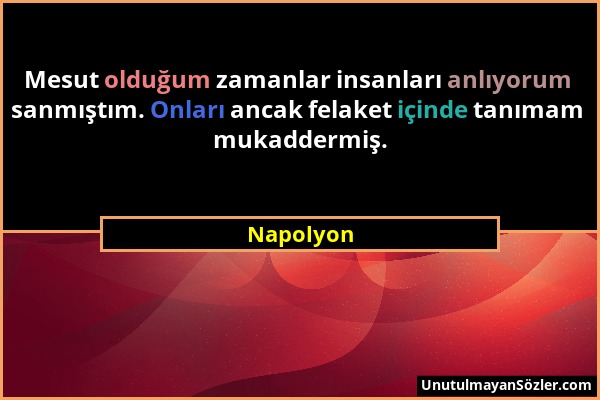 Napolyon - Mesut olduğum zamanlar insanları anlıyorum sanmıştım. Onları ancak felaket içinde tanımam mukaddermiş....