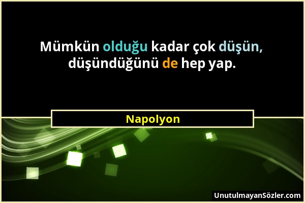 Napolyon - Mümkün olduğu kadar çok düşün, düşündüğünü de hep yap....