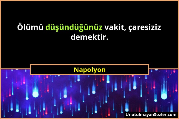 Napolyon - Ölümü düşündüğünüz vakit, çaresiziz demektir....