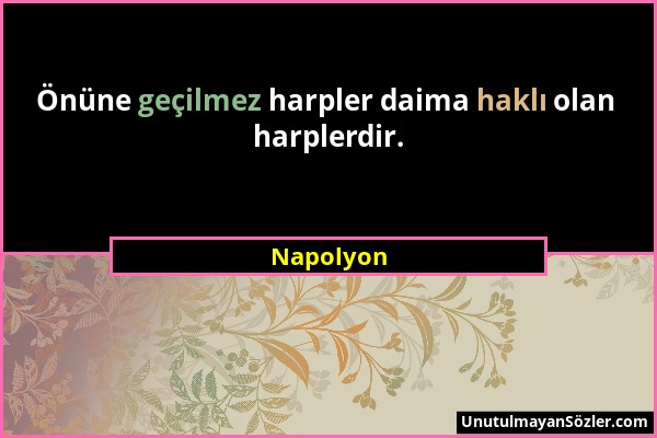 Napolyon - Önüne geçilmez harpler daima haklı olan harplerdir....