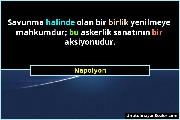 Napolyon - Savunma halinde olan bir birlik yenilmeye mahkumdur; bu askerlik sanatının bir aksiyonudur....